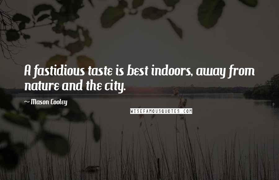 Mason Cooley Quotes: A fastidious taste is best indoors, away from nature and the city.