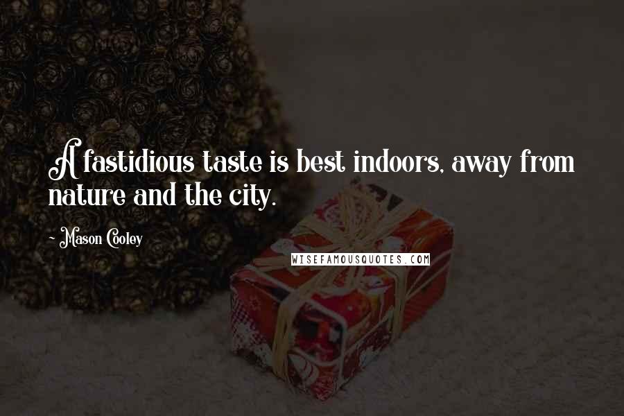 Mason Cooley Quotes: A fastidious taste is best indoors, away from nature and the city.