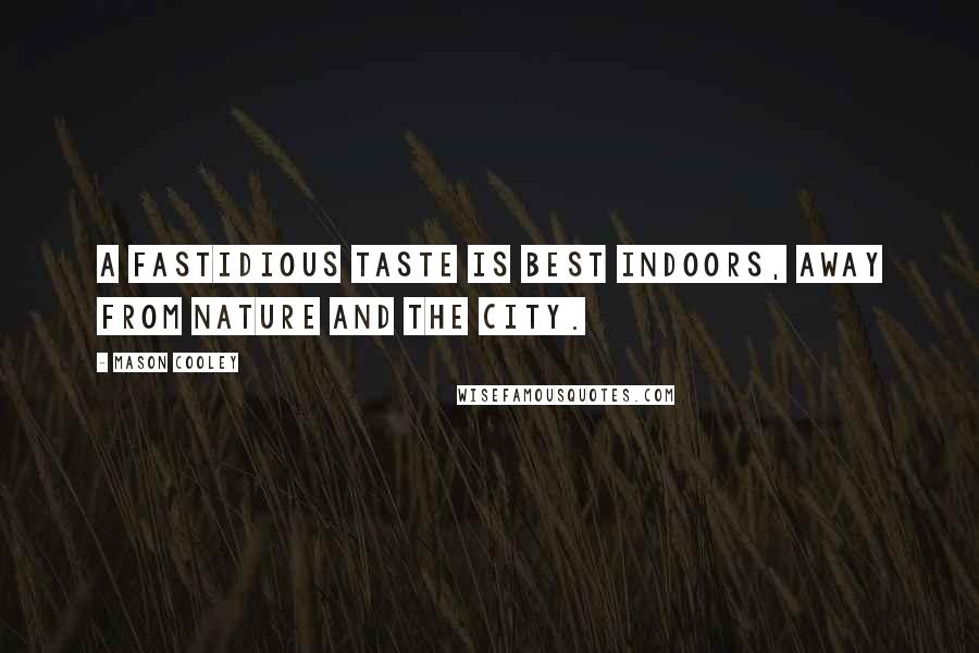 Mason Cooley Quotes: A fastidious taste is best indoors, away from nature and the city.