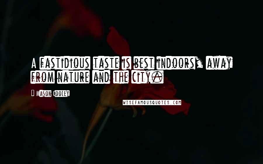 Mason Cooley Quotes: A fastidious taste is best indoors, away from nature and the city.