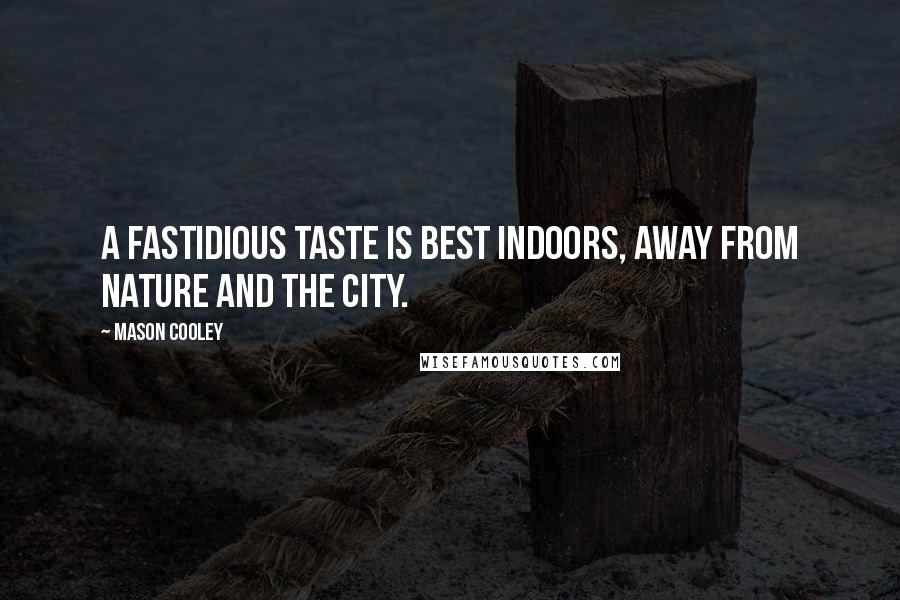 Mason Cooley Quotes: A fastidious taste is best indoors, away from nature and the city.