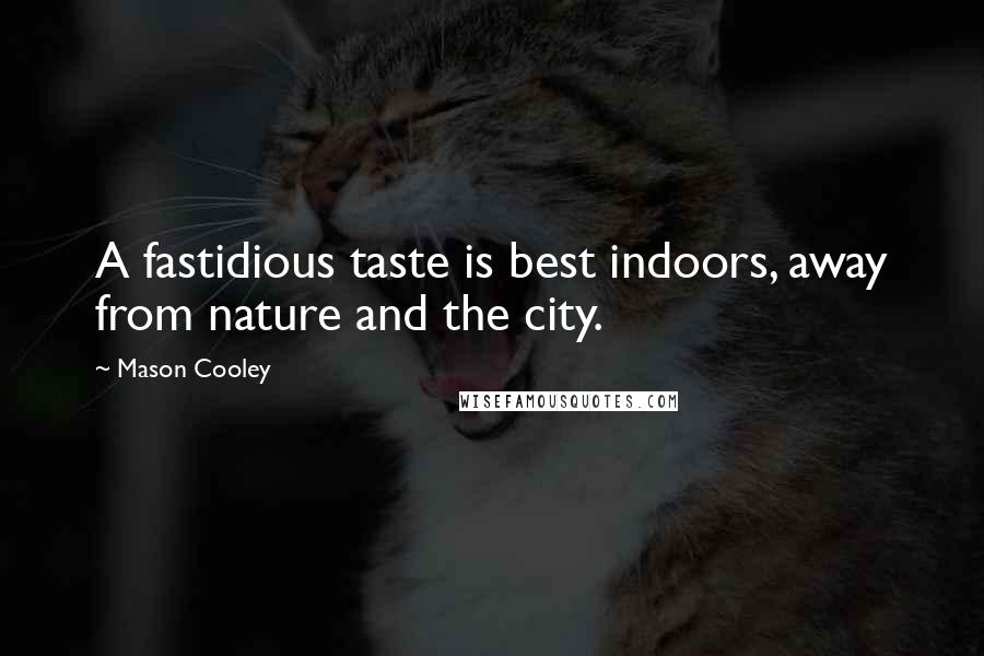 Mason Cooley Quotes: A fastidious taste is best indoors, away from nature and the city.