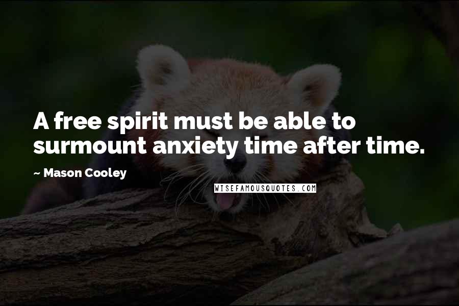 Mason Cooley Quotes: A free spirit must be able to surmount anxiety time after time.