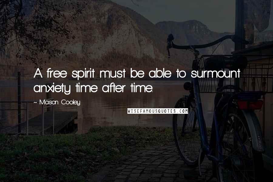 Mason Cooley Quotes: A free spirit must be able to surmount anxiety time after time.