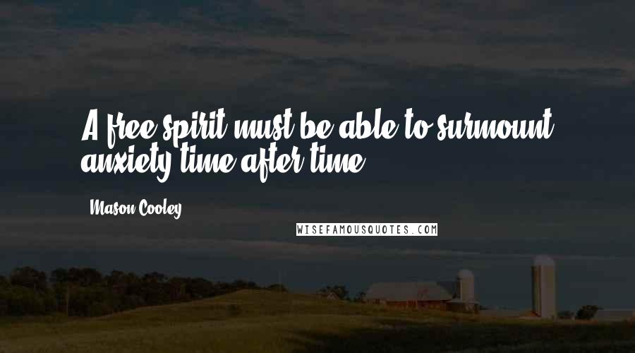 Mason Cooley Quotes: A free spirit must be able to surmount anxiety time after time.