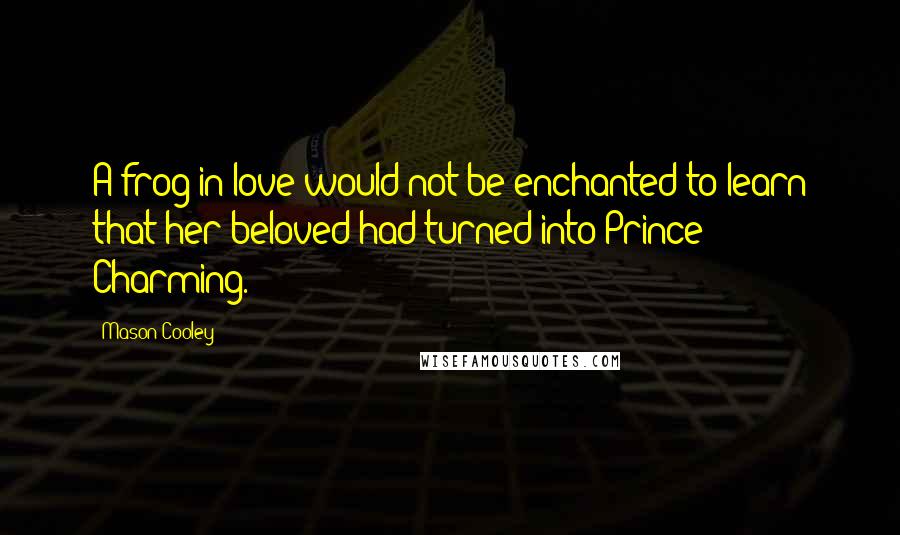 Mason Cooley Quotes: A frog in love would not be enchanted to learn that her beloved had turned into Prince Charming.