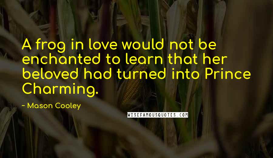 Mason Cooley Quotes: A frog in love would not be enchanted to learn that her beloved had turned into Prince Charming.