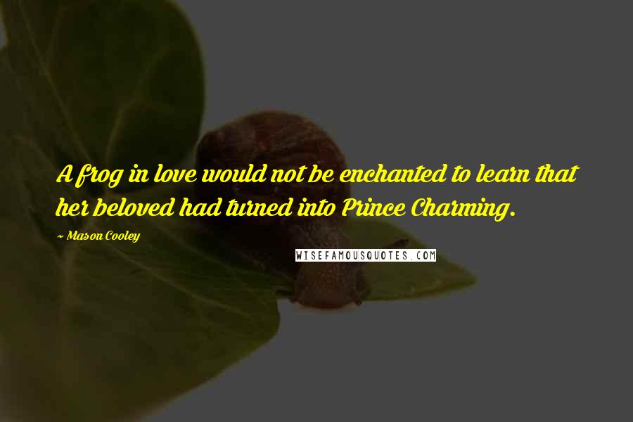 Mason Cooley Quotes: A frog in love would not be enchanted to learn that her beloved had turned into Prince Charming.