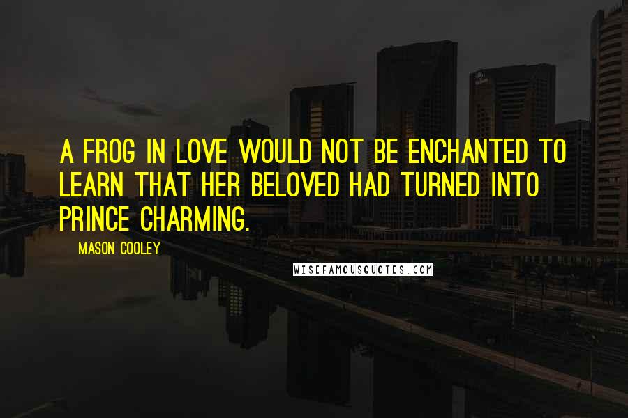 Mason Cooley Quotes: A frog in love would not be enchanted to learn that her beloved had turned into Prince Charming.