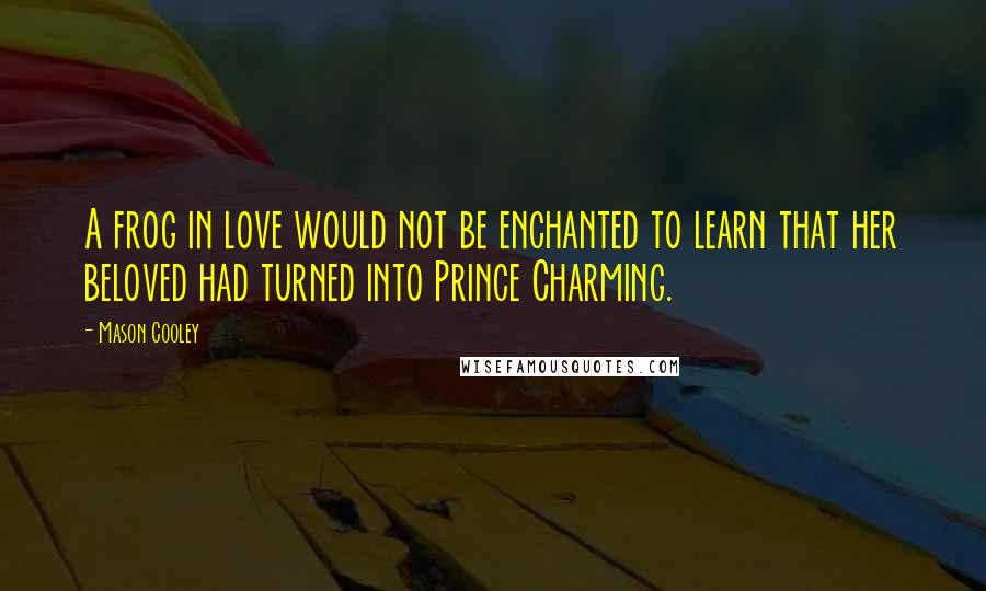 Mason Cooley Quotes: A frog in love would not be enchanted to learn that her beloved had turned into Prince Charming.