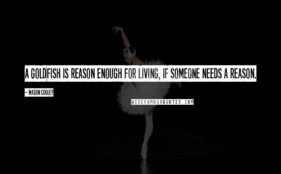 Mason Cooley Quotes: A goldfish is reason enough for living, if someone needs a reason.