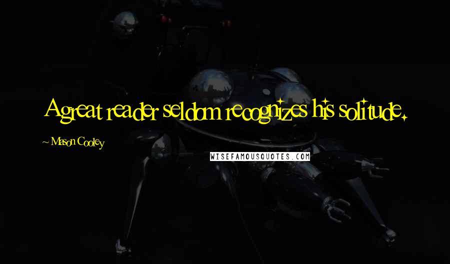 Mason Cooley Quotes: A great reader seldom recognizes his solitude.
