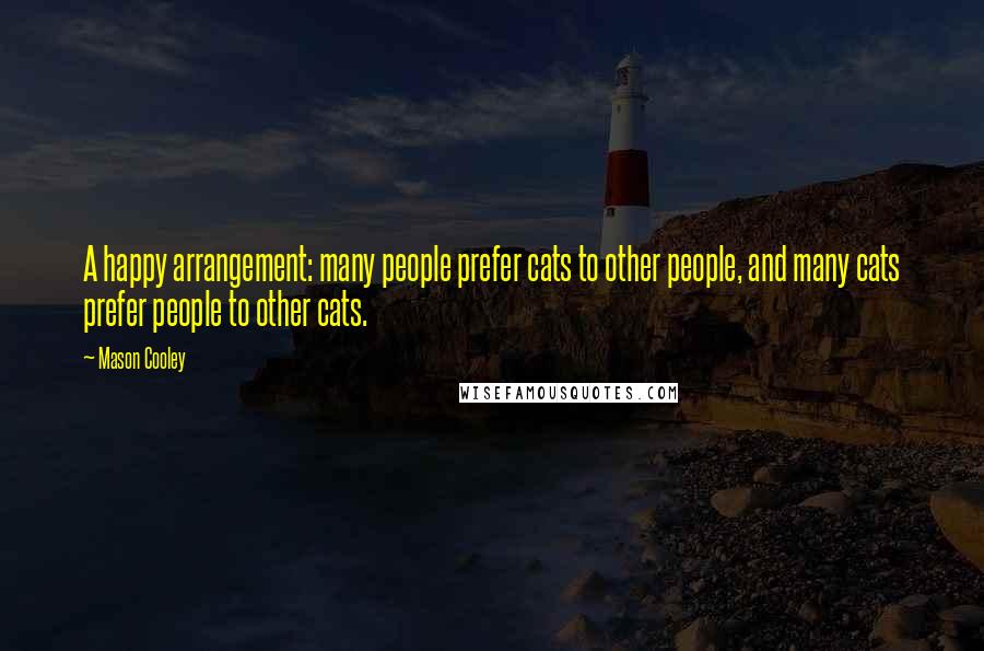 Mason Cooley Quotes: A happy arrangement: many people prefer cats to other people, and many cats prefer people to other cats.