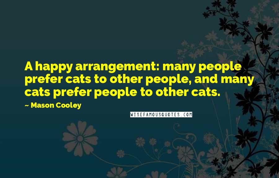 Mason Cooley Quotes: A happy arrangement: many people prefer cats to other people, and many cats prefer people to other cats.