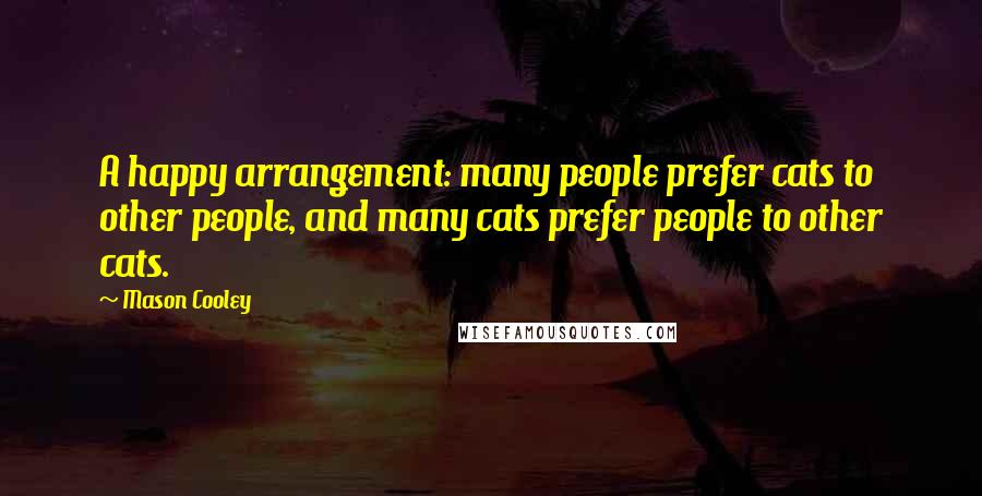 Mason Cooley Quotes: A happy arrangement: many people prefer cats to other people, and many cats prefer people to other cats.