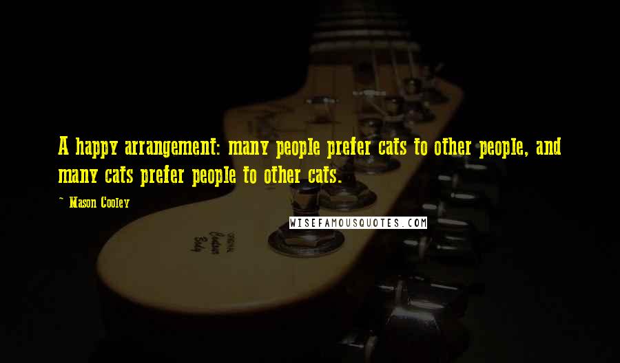 Mason Cooley Quotes: A happy arrangement: many people prefer cats to other people, and many cats prefer people to other cats.