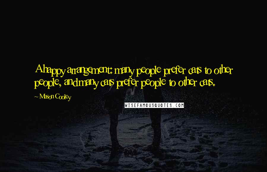Mason Cooley Quotes: A happy arrangement: many people prefer cats to other people, and many cats prefer people to other cats.