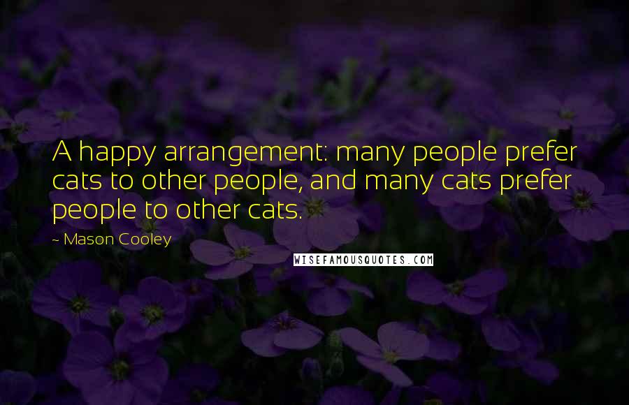 Mason Cooley Quotes: A happy arrangement: many people prefer cats to other people, and many cats prefer people to other cats.