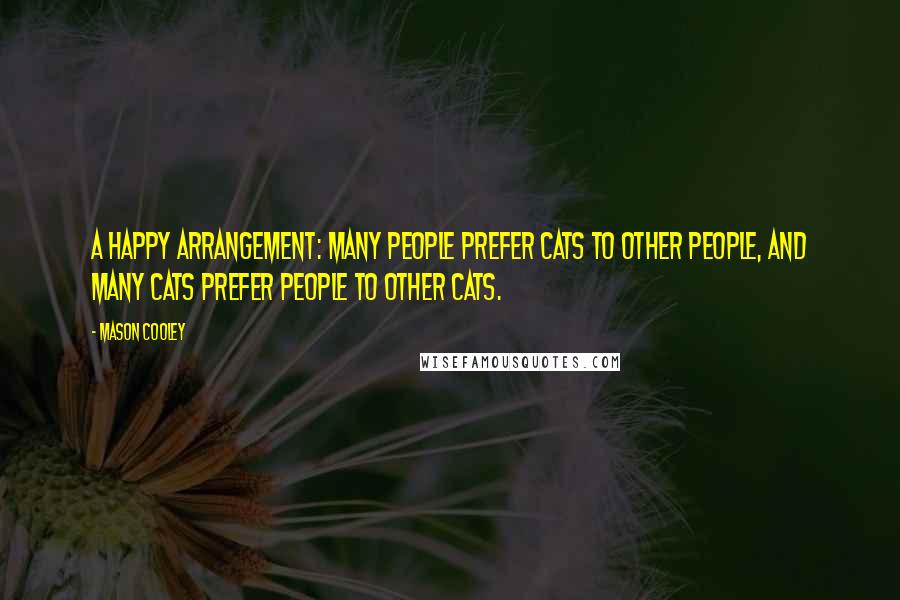 Mason Cooley Quotes: A happy arrangement: many people prefer cats to other people, and many cats prefer people to other cats.