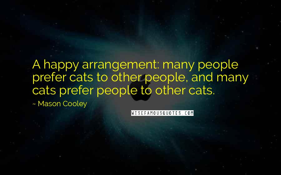 Mason Cooley Quotes: A happy arrangement: many people prefer cats to other people, and many cats prefer people to other cats.