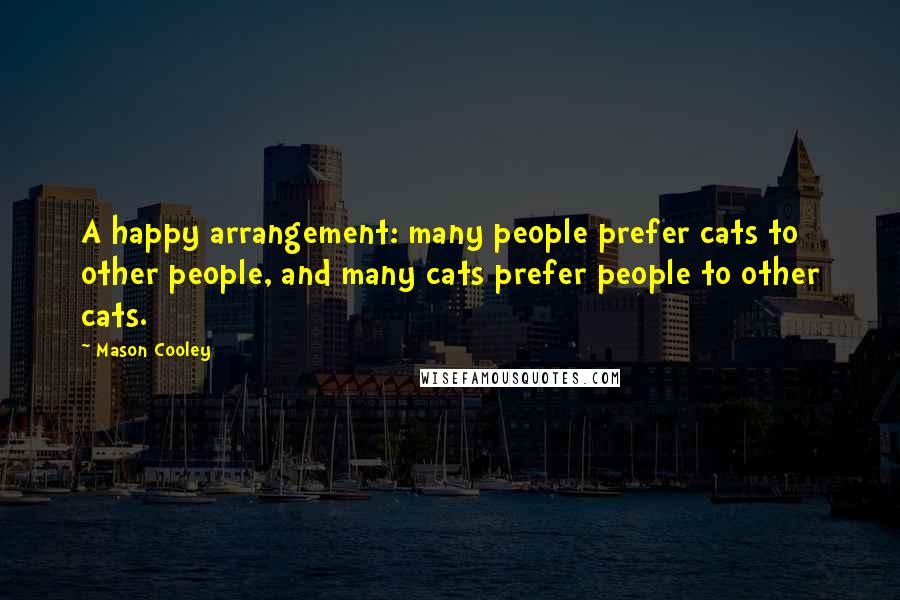 Mason Cooley Quotes: A happy arrangement: many people prefer cats to other people, and many cats prefer people to other cats.