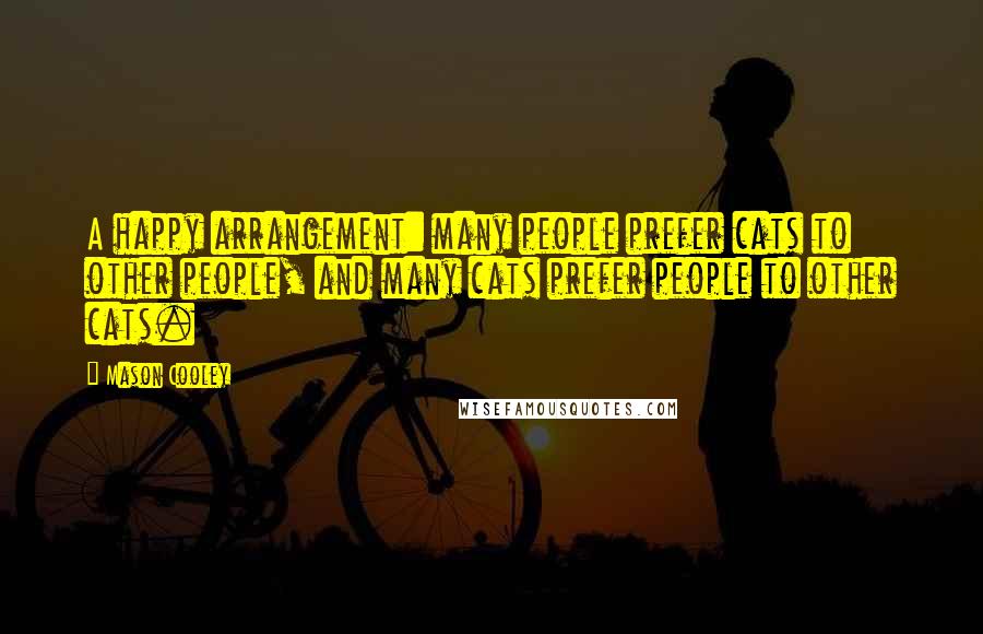 Mason Cooley Quotes: A happy arrangement: many people prefer cats to other people, and many cats prefer people to other cats.