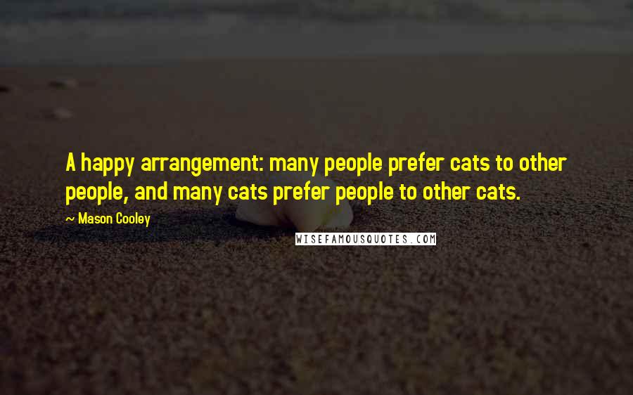 Mason Cooley Quotes: A happy arrangement: many people prefer cats to other people, and many cats prefer people to other cats.