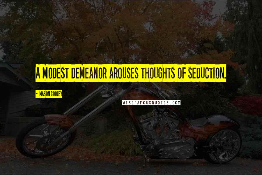 Mason Cooley Quotes: A modest demeanor arouses thoughts of seduction.