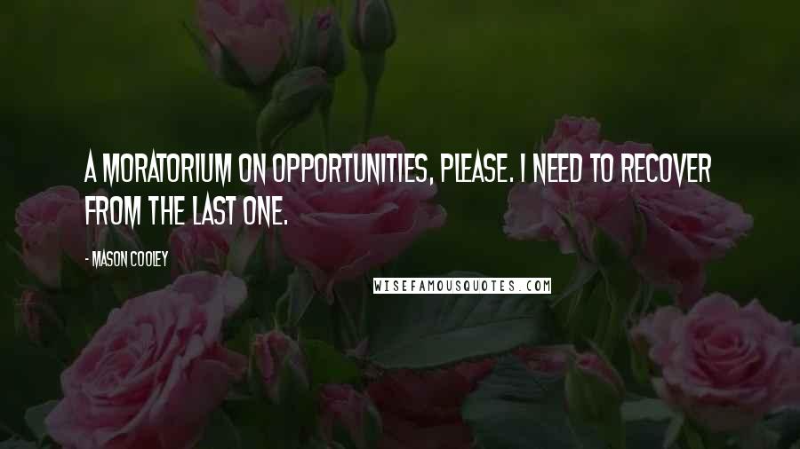 Mason Cooley Quotes: A moratorium on opportunities, please. I need to recover from the last one.