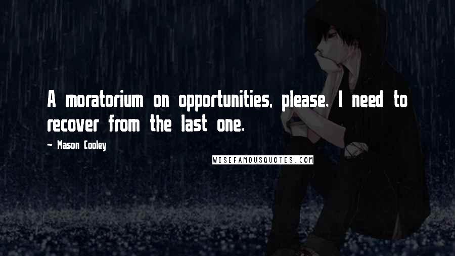 Mason Cooley Quotes: A moratorium on opportunities, please. I need to recover from the last one.