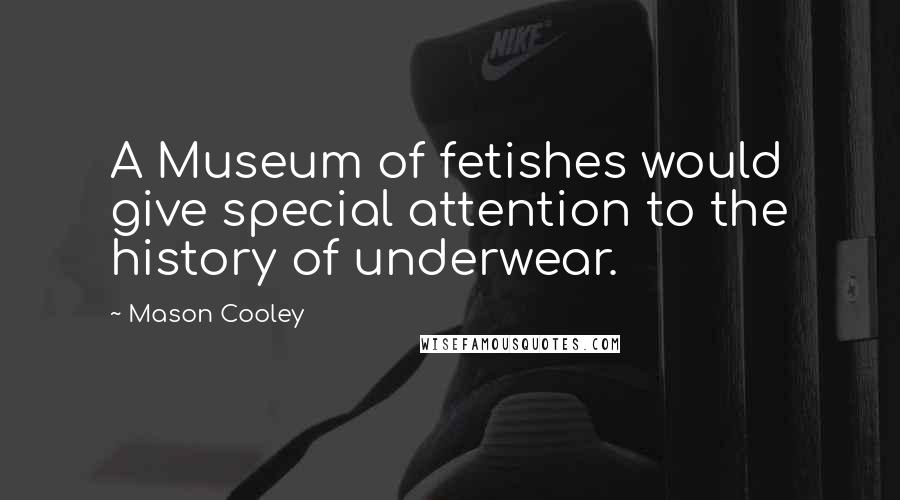 Mason Cooley Quotes: A Museum of fetishes would give special attention to the history of underwear.