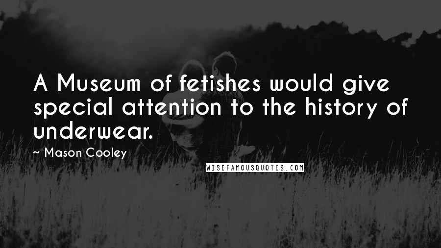 Mason Cooley Quotes: A Museum of fetishes would give special attention to the history of underwear.