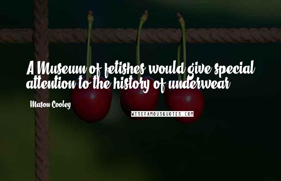 Mason Cooley Quotes: A Museum of fetishes would give special attention to the history of underwear.