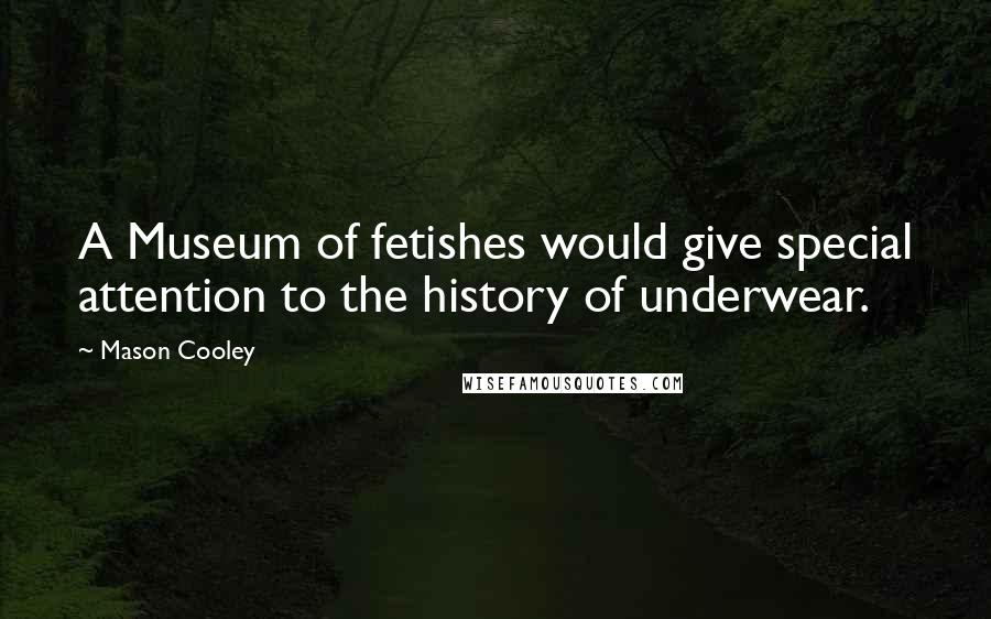 Mason Cooley Quotes: A Museum of fetishes would give special attention to the history of underwear.