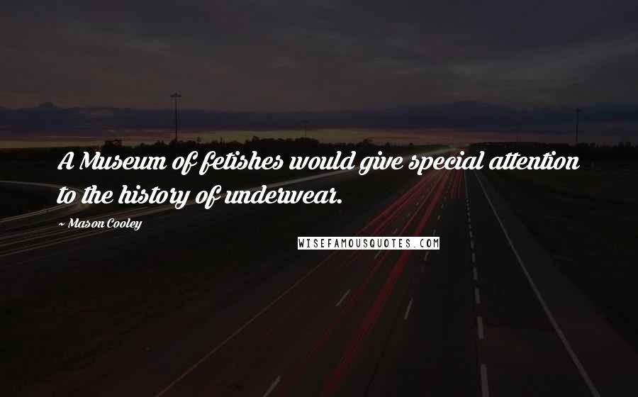 Mason Cooley Quotes: A Museum of fetishes would give special attention to the history of underwear.