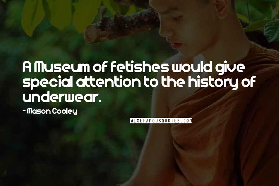 Mason Cooley Quotes: A Museum of fetishes would give special attention to the history of underwear.