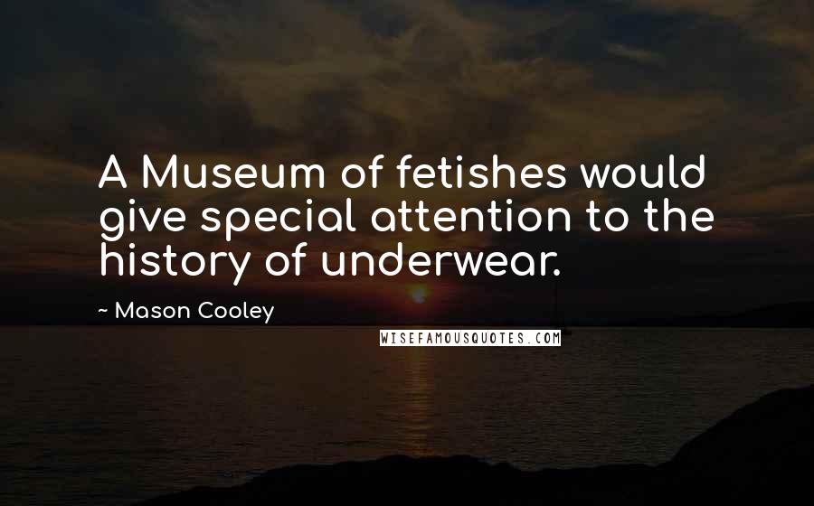 Mason Cooley Quotes: A Museum of fetishes would give special attention to the history of underwear.