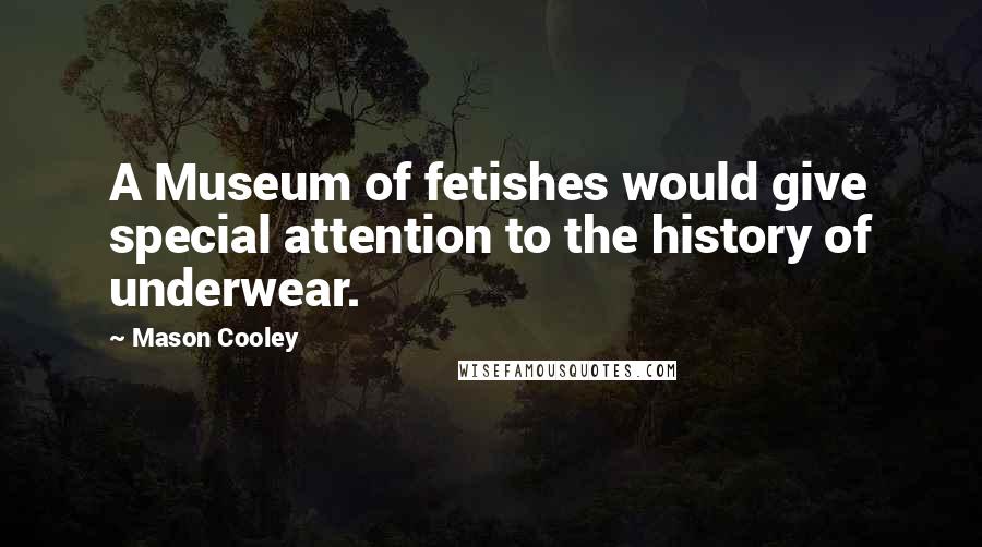 Mason Cooley Quotes: A Museum of fetishes would give special attention to the history of underwear.