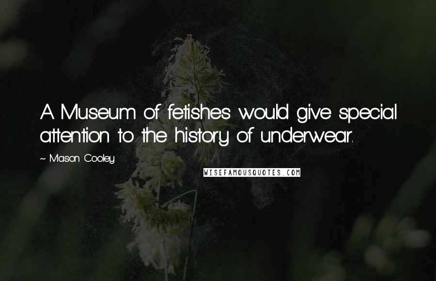 Mason Cooley Quotes: A Museum of fetishes would give special attention to the history of underwear.