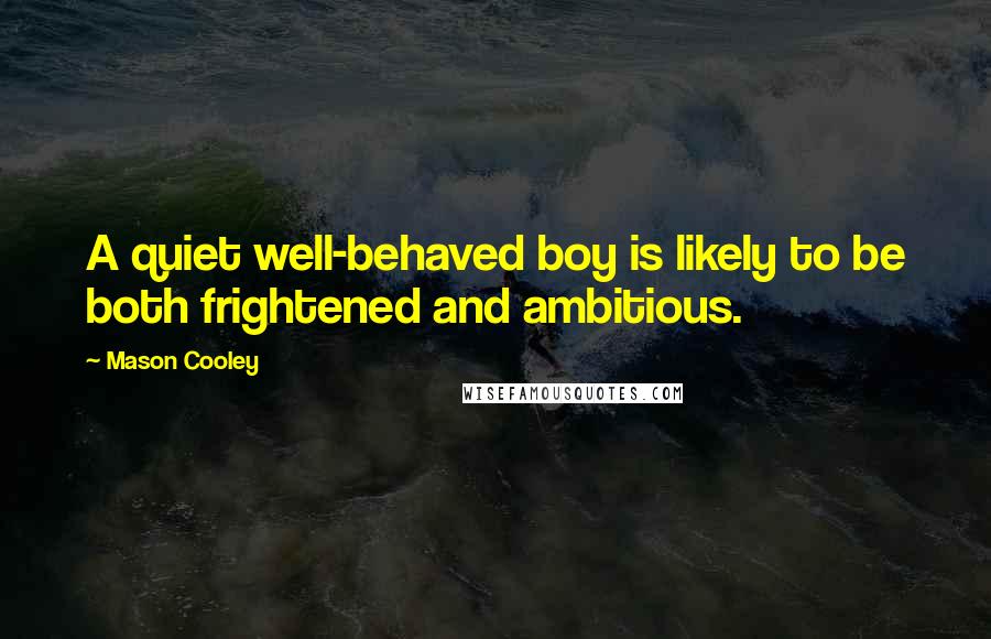 Mason Cooley Quotes: A quiet well-behaved boy is likely to be both frightened and ambitious.