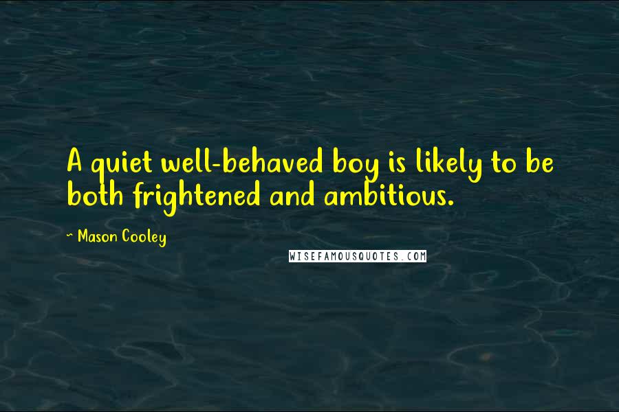 Mason Cooley Quotes: A quiet well-behaved boy is likely to be both frightened and ambitious.