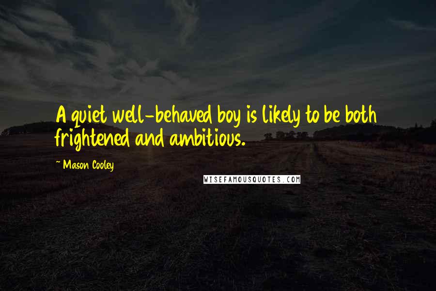 Mason Cooley Quotes: A quiet well-behaved boy is likely to be both frightened and ambitious.