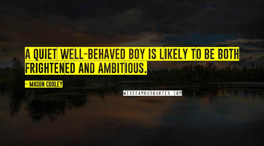 Mason Cooley Quotes: A quiet well-behaved boy is likely to be both frightened and ambitious.