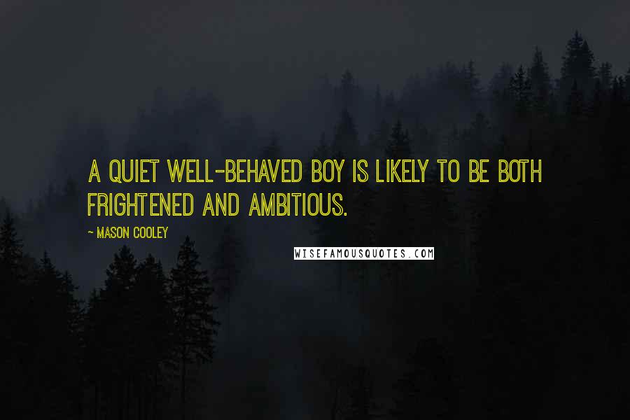 Mason Cooley Quotes: A quiet well-behaved boy is likely to be both frightened and ambitious.