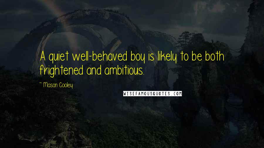 Mason Cooley Quotes: A quiet well-behaved boy is likely to be both frightened and ambitious.