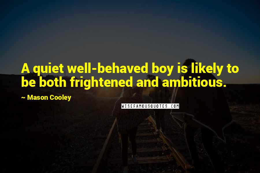 Mason Cooley Quotes: A quiet well-behaved boy is likely to be both frightened and ambitious.