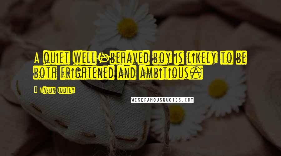 Mason Cooley Quotes: A quiet well-behaved boy is likely to be both frightened and ambitious.