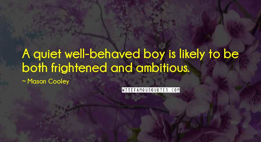 Mason Cooley Quotes: A quiet well-behaved boy is likely to be both frightened and ambitious.