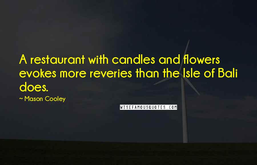 Mason Cooley Quotes: A restaurant with candles and flowers evokes more reveries than the Isle of Bali does.