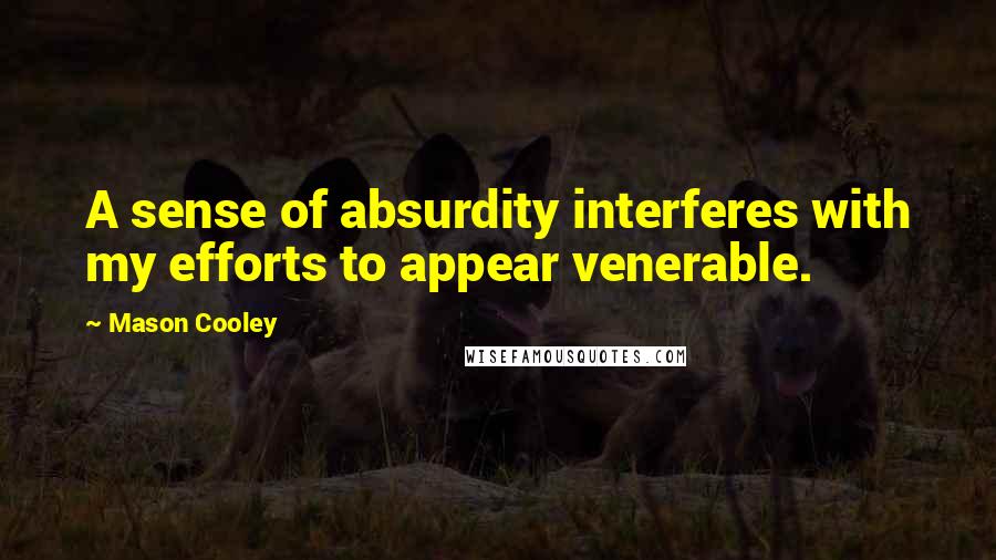 Mason Cooley Quotes: A sense of absurdity interferes with my efforts to appear venerable.